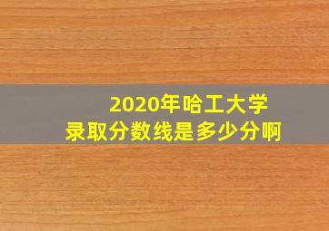 2020年哈工大学录取分数线是多少分啊