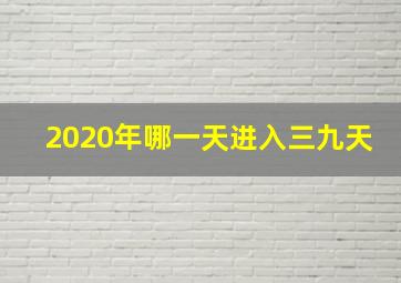 2020年哪一天进入三九天