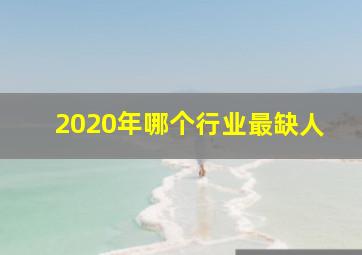 2020年哪个行业最缺人