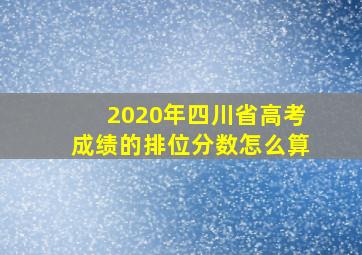 2020年四川省高考成绩的排位分数怎么算