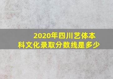 2020年四川艺体本科文化录取分数线是多少