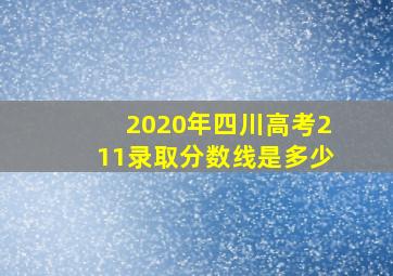 2020年四川高考211录取分数线是多少