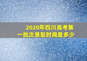 2020年四川高考第一批次录取时间是多少