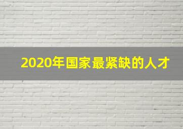 2020年国家最紧缺的人才