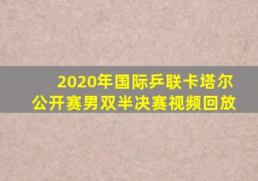 2020年国际乒联卡塔尔公开赛男双半决赛视频回放