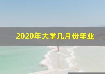 2020年大学几月份毕业