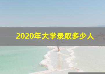 2020年大学录取多少人