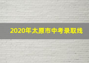 2020年太原市中考录取线