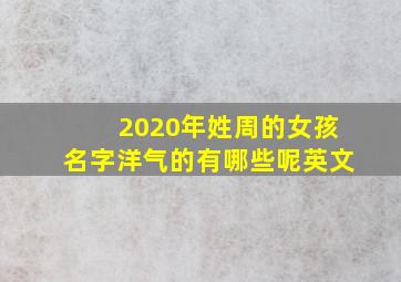 2020年姓周的女孩名字洋气的有哪些呢英文