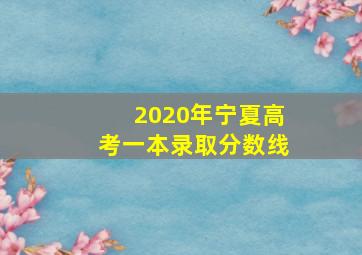 2020年宁夏高考一本录取分数线