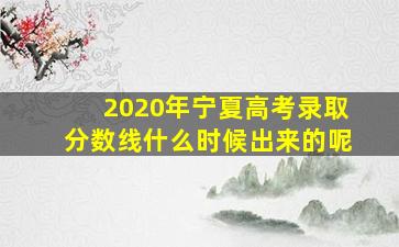 2020年宁夏高考录取分数线什么时候出来的呢