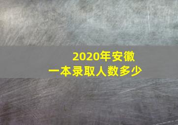 2020年安徽一本录取人数多少