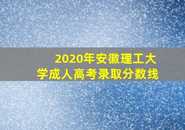 2020年安徽理工大学成人高考录取分数线