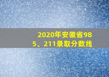 2020年安徽省985、211录取分数线