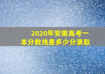 2020年安徽高考一本分数线是多少分录取