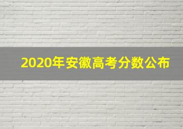 2020年安徽高考分数公布