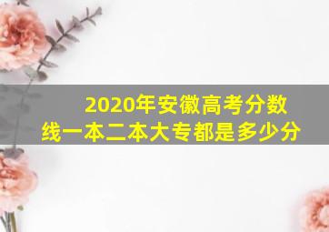 2020年安徽高考分数线一本二本大专都是多少分