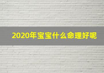 2020年宝宝什么命理好呢