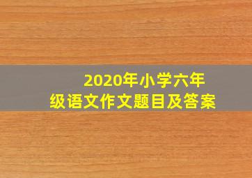 2020年小学六年级语文作文题目及答案