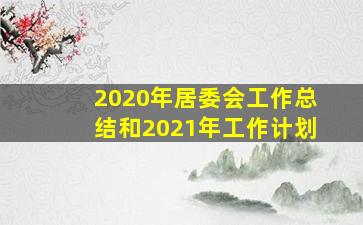 2020年居委会工作总结和2021年工作计划