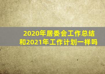 2020年居委会工作总结和2021年工作计划一样吗