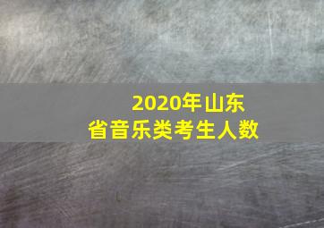 2020年山东省音乐类考生人数