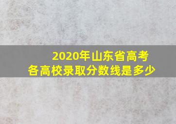 2020年山东省高考各高校录取分数线是多少