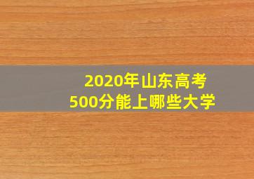 2020年山东高考500分能上哪些大学