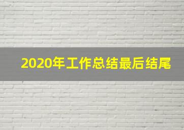 2020年工作总结最后结尾