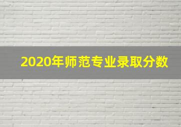 2020年师范专业录取分数