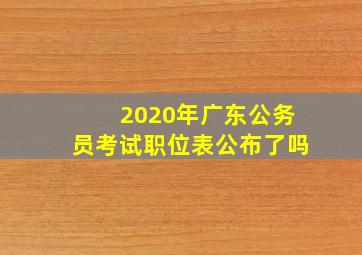 2020年广东公务员考试职位表公布了吗