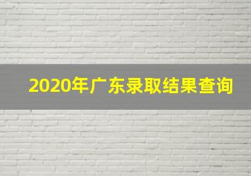 2020年广东录取结果查询