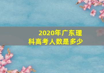 2020年广东理科高考人数是多少