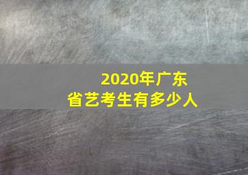 2020年广东省艺考生有多少人