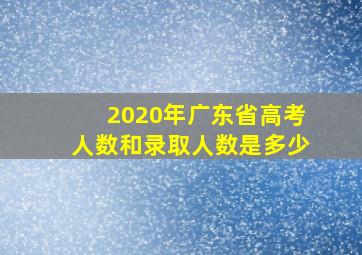 2020年广东省高考人数和录取人数是多少