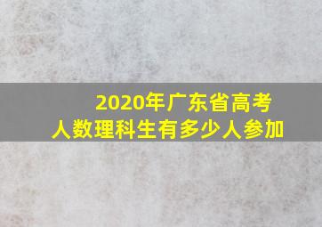 2020年广东省高考人数理科生有多少人参加