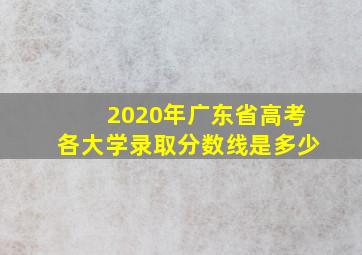 2020年广东省高考各大学录取分数线是多少