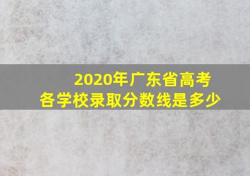 2020年广东省高考各学校录取分数线是多少