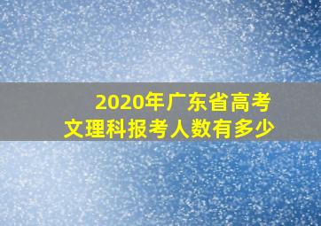 2020年广东省高考文理科报考人数有多少