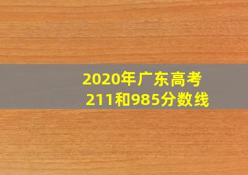 2020年广东高考211和985分数线