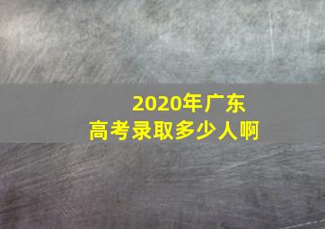 2020年广东高考录取多少人啊