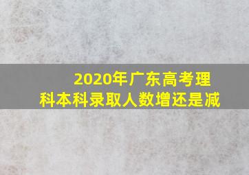 2020年广东高考理科本科录取人数增还是减