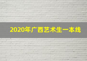 2020年广西艺术生一本线