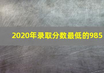 2020年录取分数最低的985