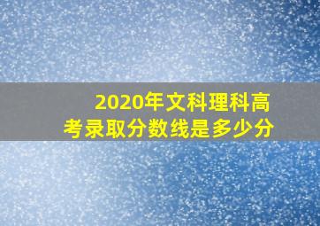 2020年文科理科高考录取分数线是多少分