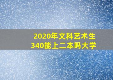 2020年文科艺术生340能上二本吗大学