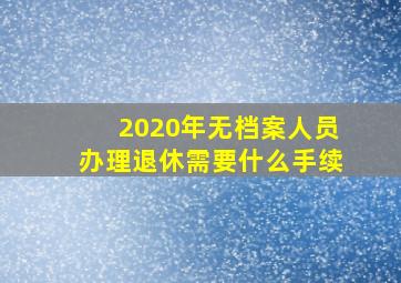 2020年无档案人员办理退休需要什么手续