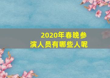 2020年春晚参演人员有哪些人呢