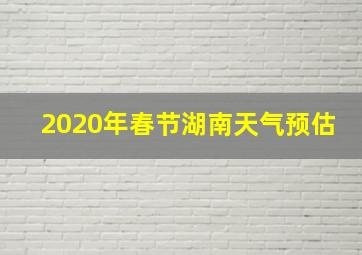 2020年春节湖南天气预估