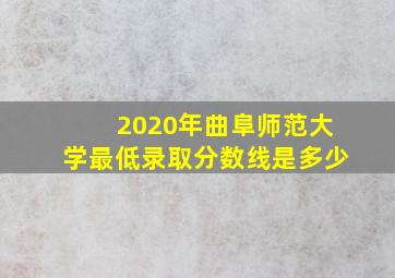 2020年曲阜师范大学最低录取分数线是多少